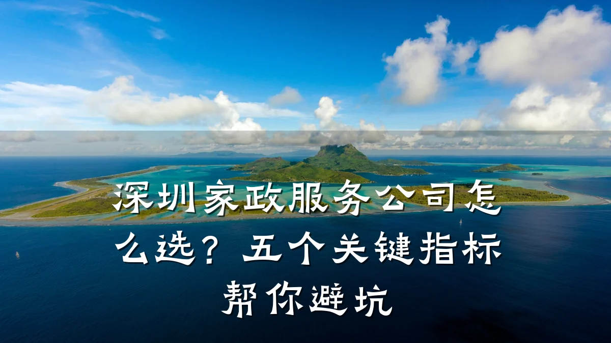 深圳家政服务公司怎么选?五个关键指标帮你避坑