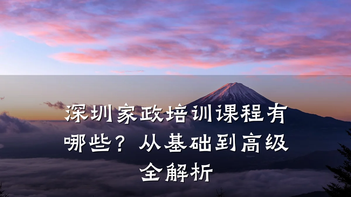 深圳家政培训课程有哪些?从基础到高级全解析
