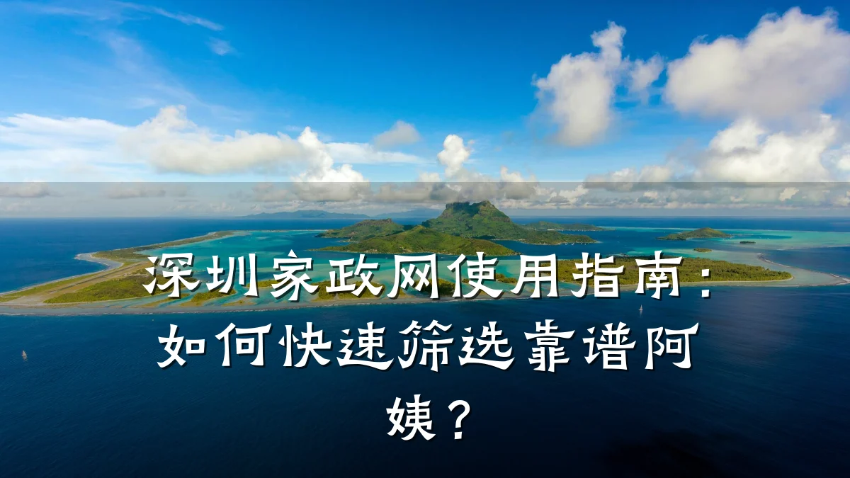 深圳家政网使用指南:如何快速筛选靠谱阿姨?