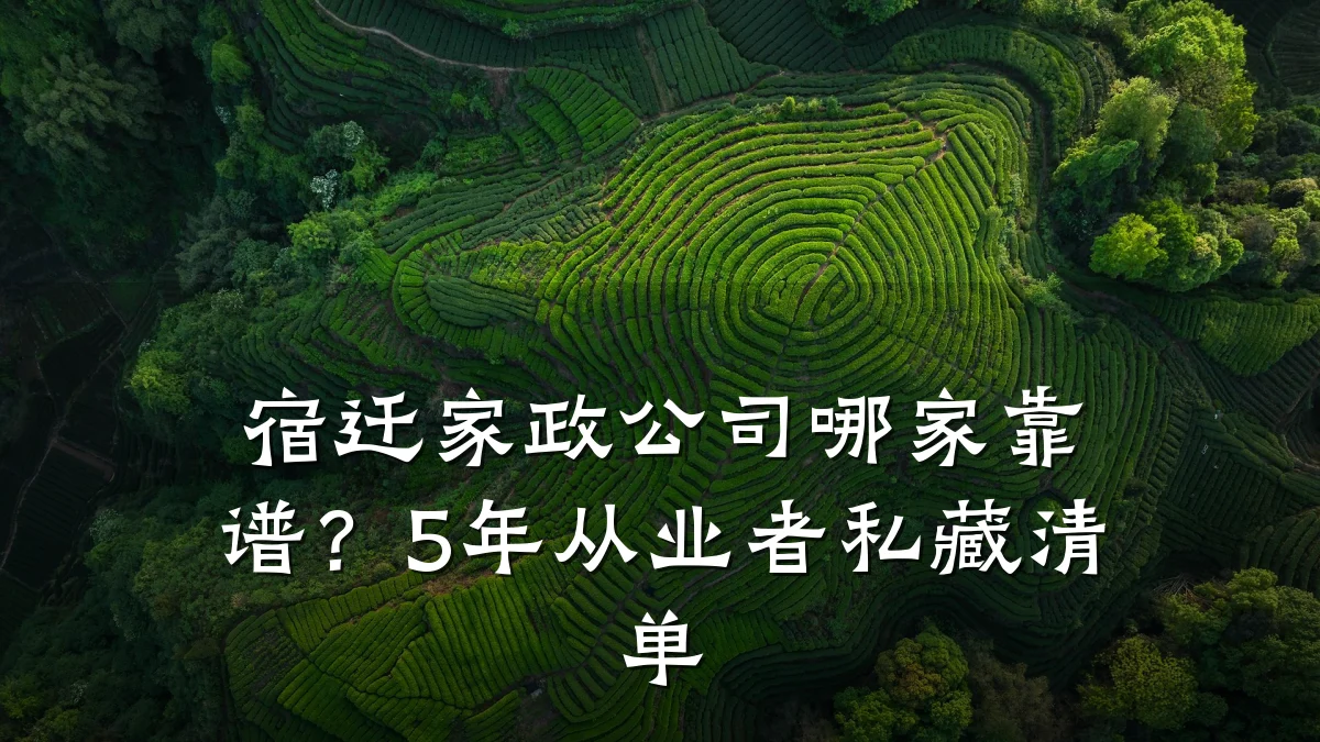 宿迁家政公司哪家靠谱？5年从业者私藏清单