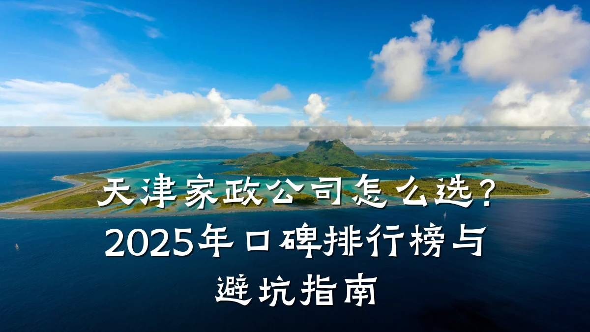 天津家政公司怎么选？2025年口碑排行榜与避坑指南