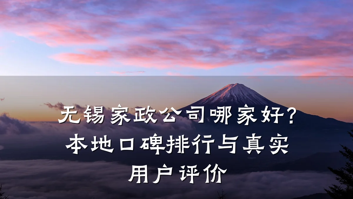 无锡家政公司哪家好？本地口碑排行与真实用户评价