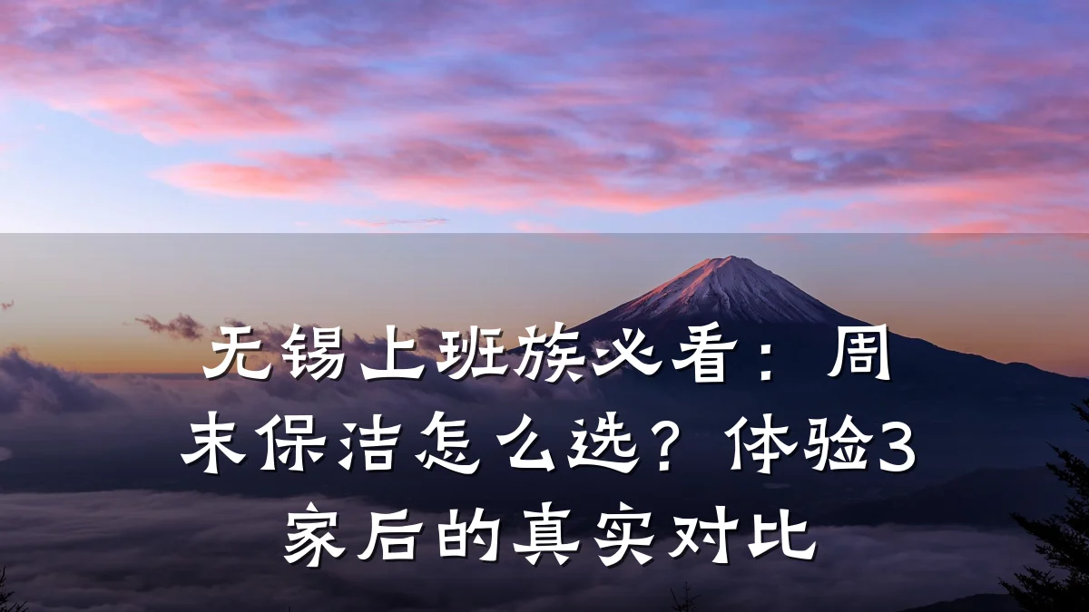 无锡上班族必看:周末保洁怎么选?体验3家后的真实对比