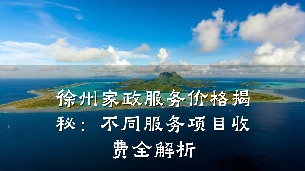 徐州家政服务价格揭秘：不同服务项目收费全解析