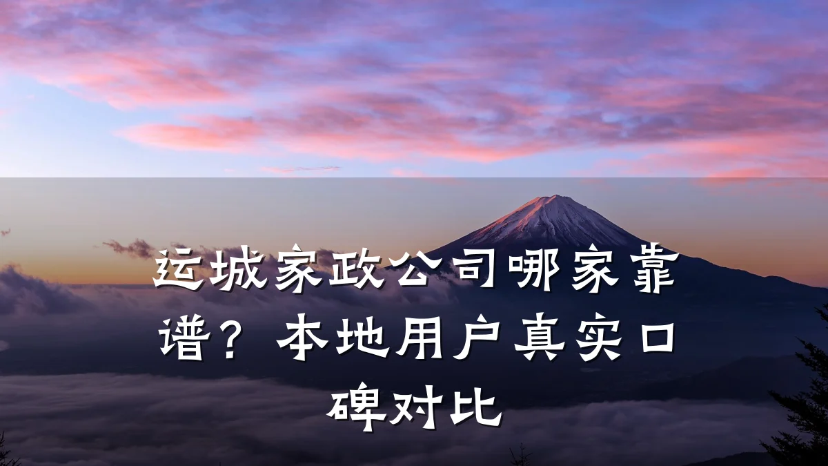 运城家政公司哪家靠谱？本地用户真实口碑对比