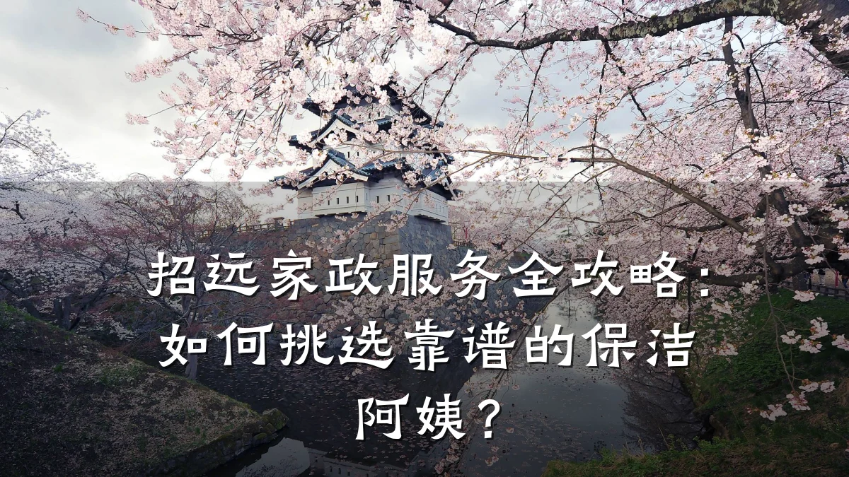 招远家政服务全攻略:如何挑选靠谱的保洁阿姨?