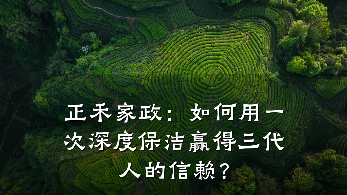 正禾家政:如何用一次深度保洁赢得三代人的信赖?