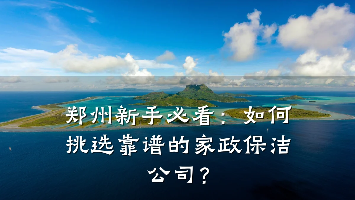 郑州新手必看:如何挑选靠谱的家政保洁公司?