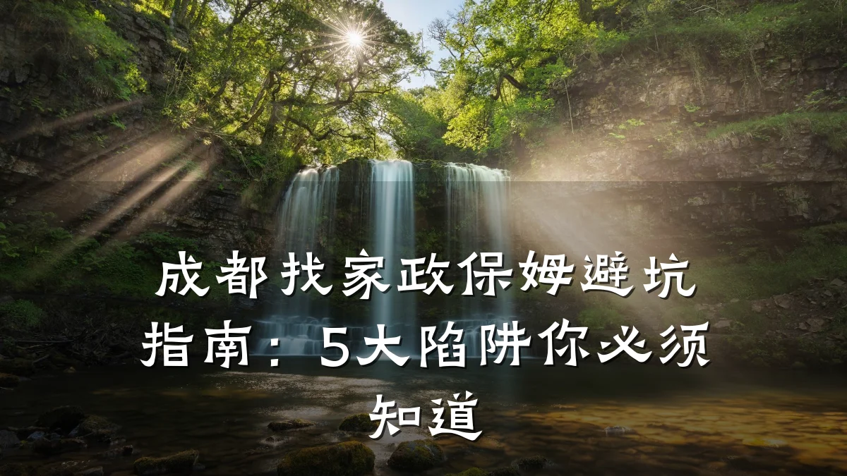 成都找家政保姆避坑指南：5大陷阱你必须知道