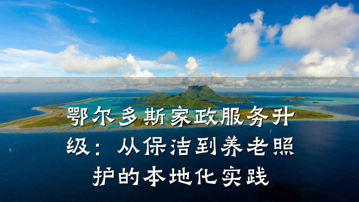 鄂尔多斯家政服务升级:从保洁到养老照护的本地化实践