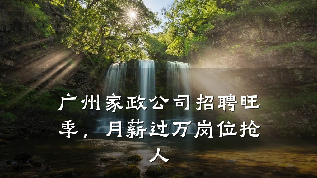 广州家政公司招聘旺季，月薪过万岗位抢人