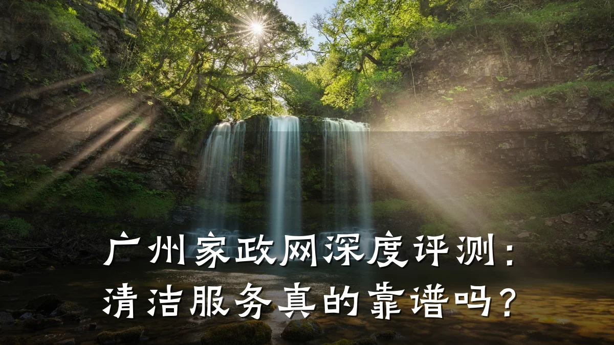 广州家政网深度评测:清洁服务真的靠谱吗?