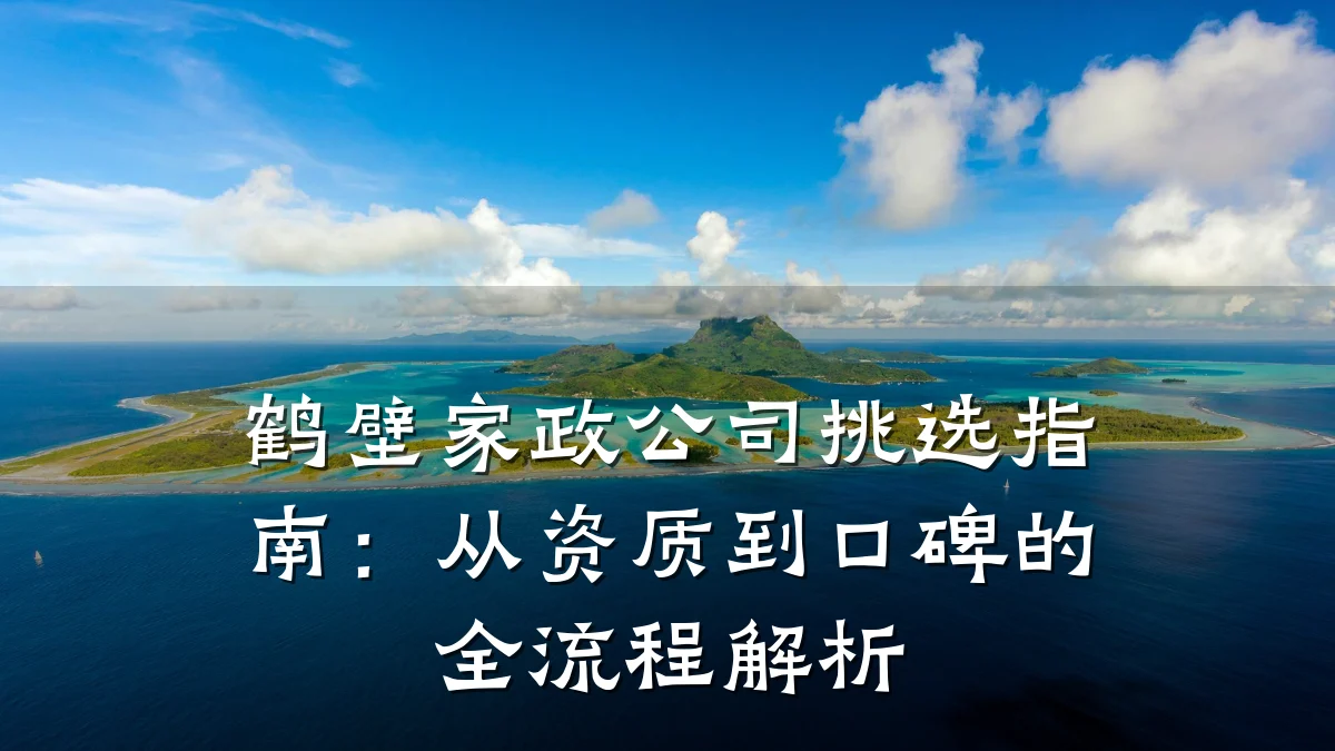 鹤壁家政公司挑选指南:从资质到口碑的全流程解析