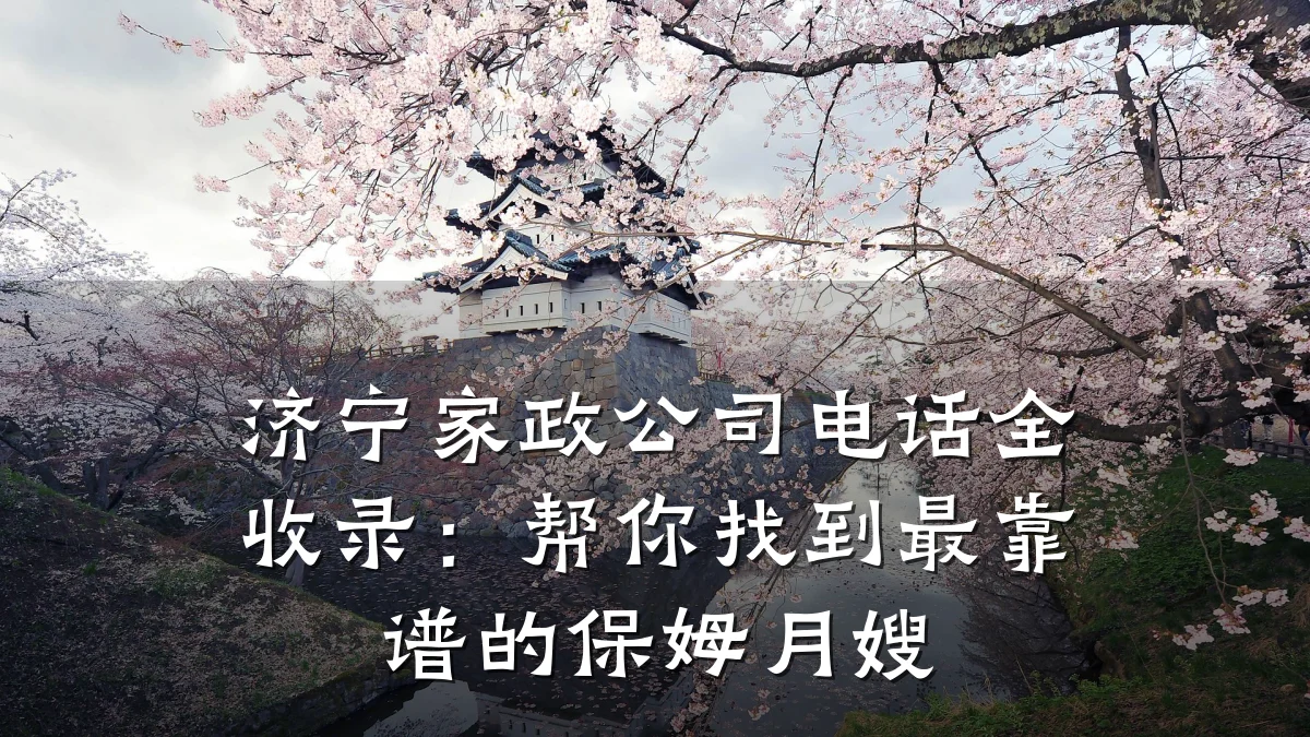 济宁家政公司电话全收录:帮你找到最靠谱的保姆月嫂