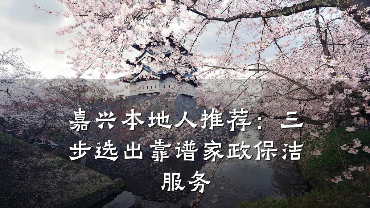 嘉兴本地人推荐:三步选出靠谱家政保洁服务