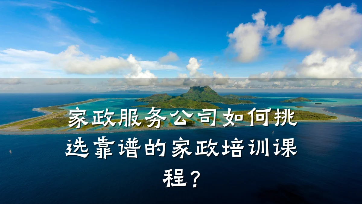 家政服务公司如何挑选靠谱的家政培训课程?