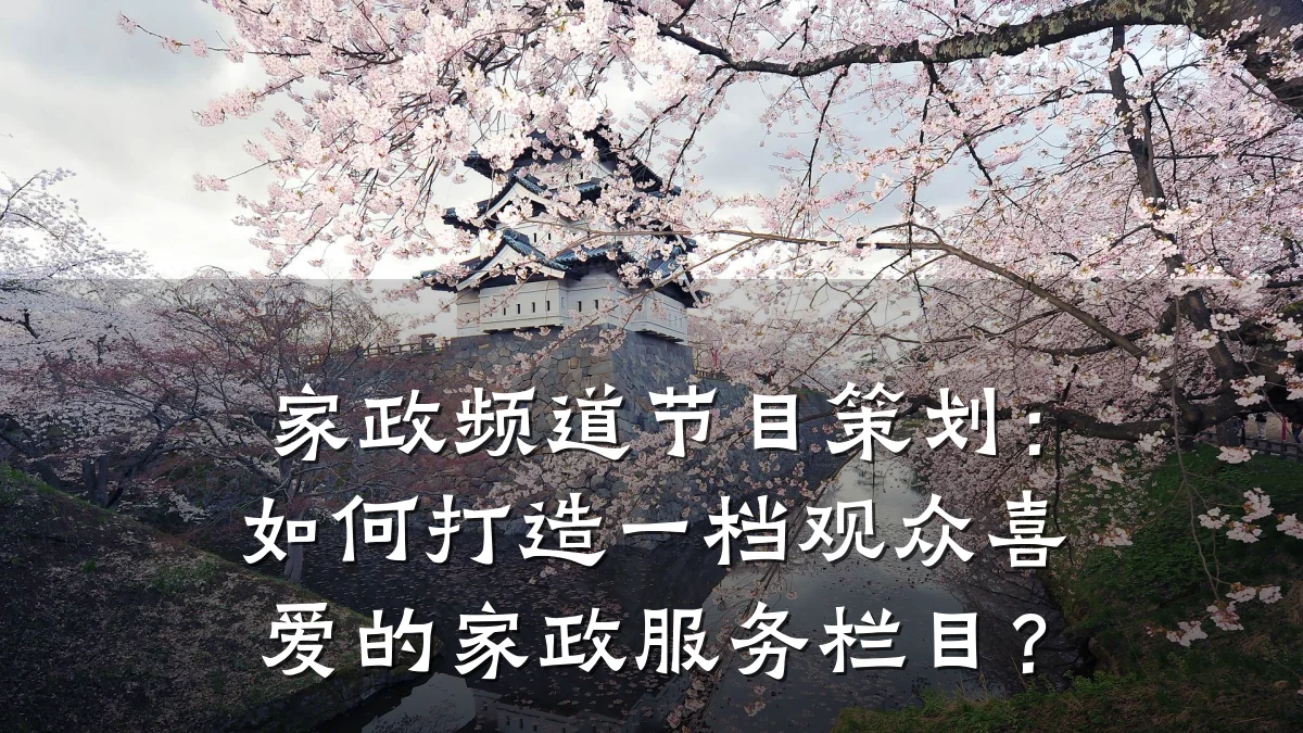 家政频道节目策划:如何打造一档观众喜爱的家政服务栏目?