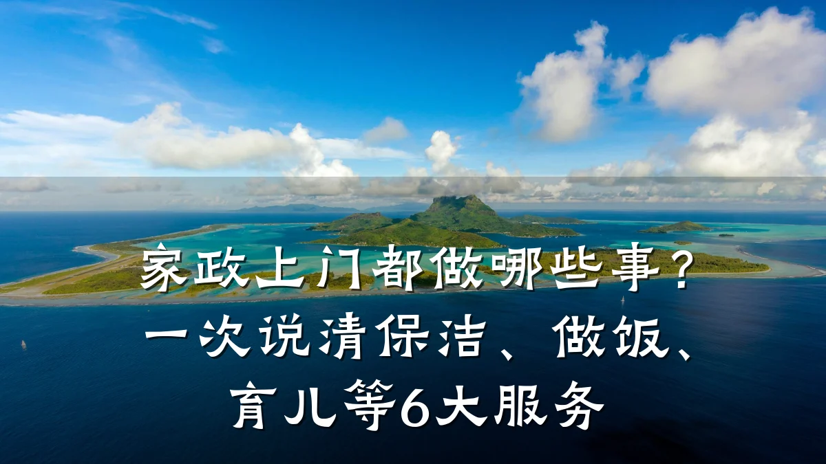 家政上门都做哪些事？一次说清保洁、做饭、育儿等6大服务