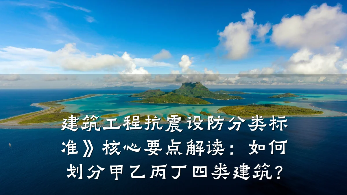 建筑工程抗震设防分类标准》核心要点解读:如何划分甲乙丙丁四类建筑?