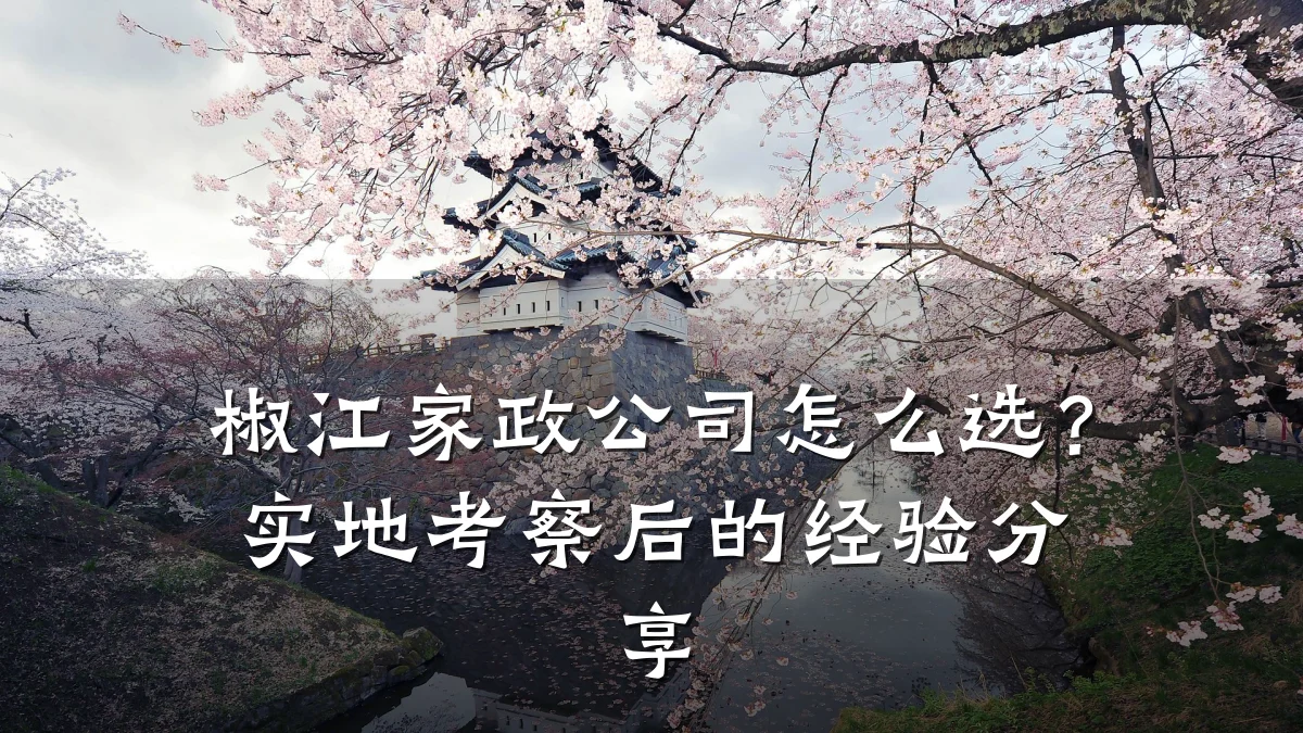 椒江家政公司怎么选?实地考察后的经验分享