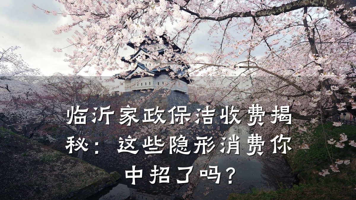 临沂家政保洁收费揭秘：这些隐形消费你中招了吗？