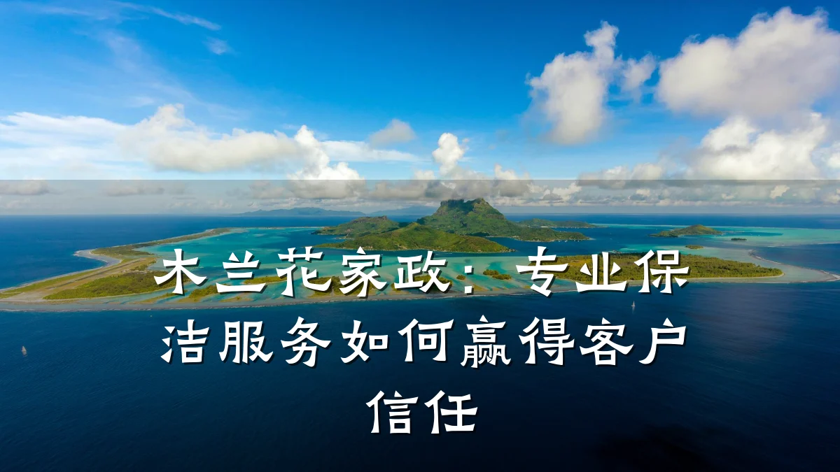 木兰花家政:专业保洁服务如何赢得客户信任