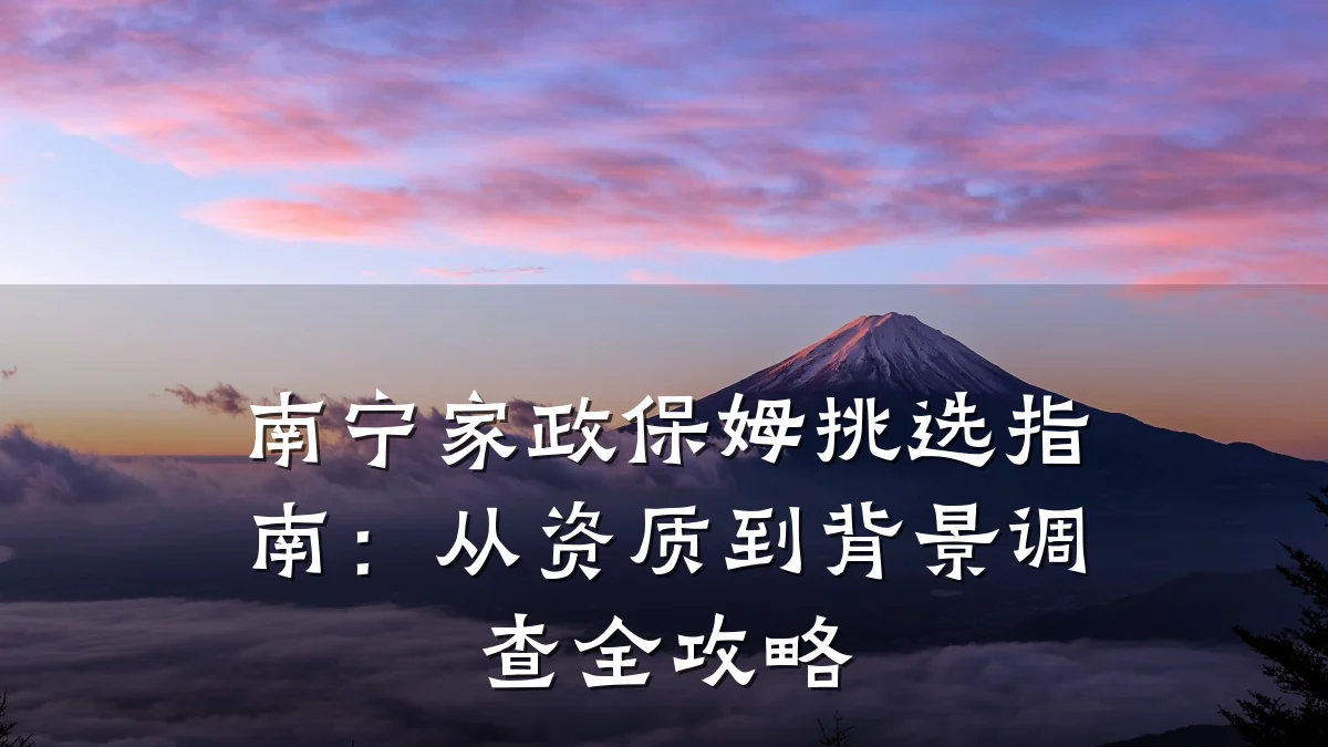 南宁家政保姆挑选指南:从资质到背景调查全攻略
