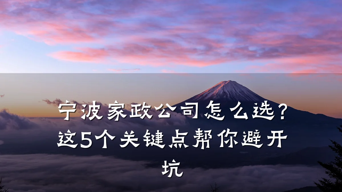 宁波家政公司怎么选?这5个关键点帮你避开坑