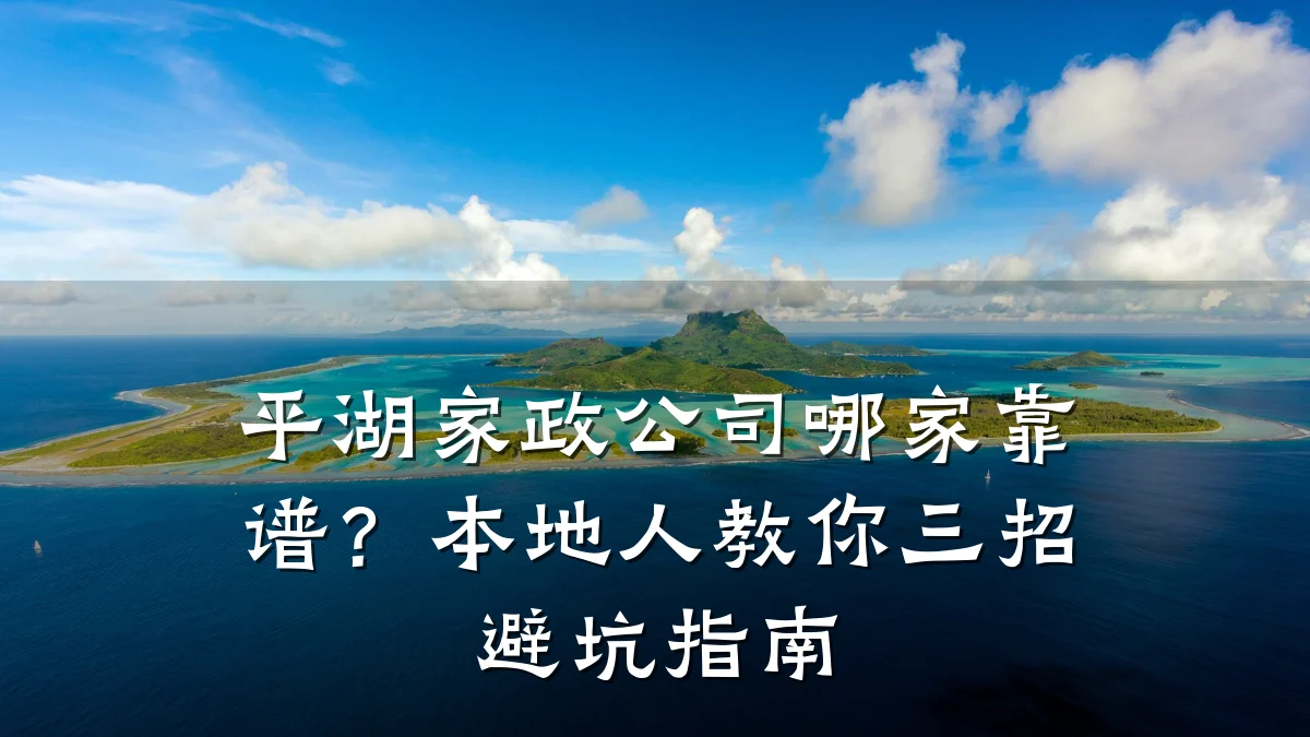 平湖家政公司哪家靠谱?本地人教你三招避坑指南