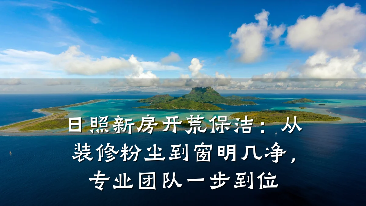 日照新房开荒保洁:从装修粉尘到窗明几净,专业团队一步到位