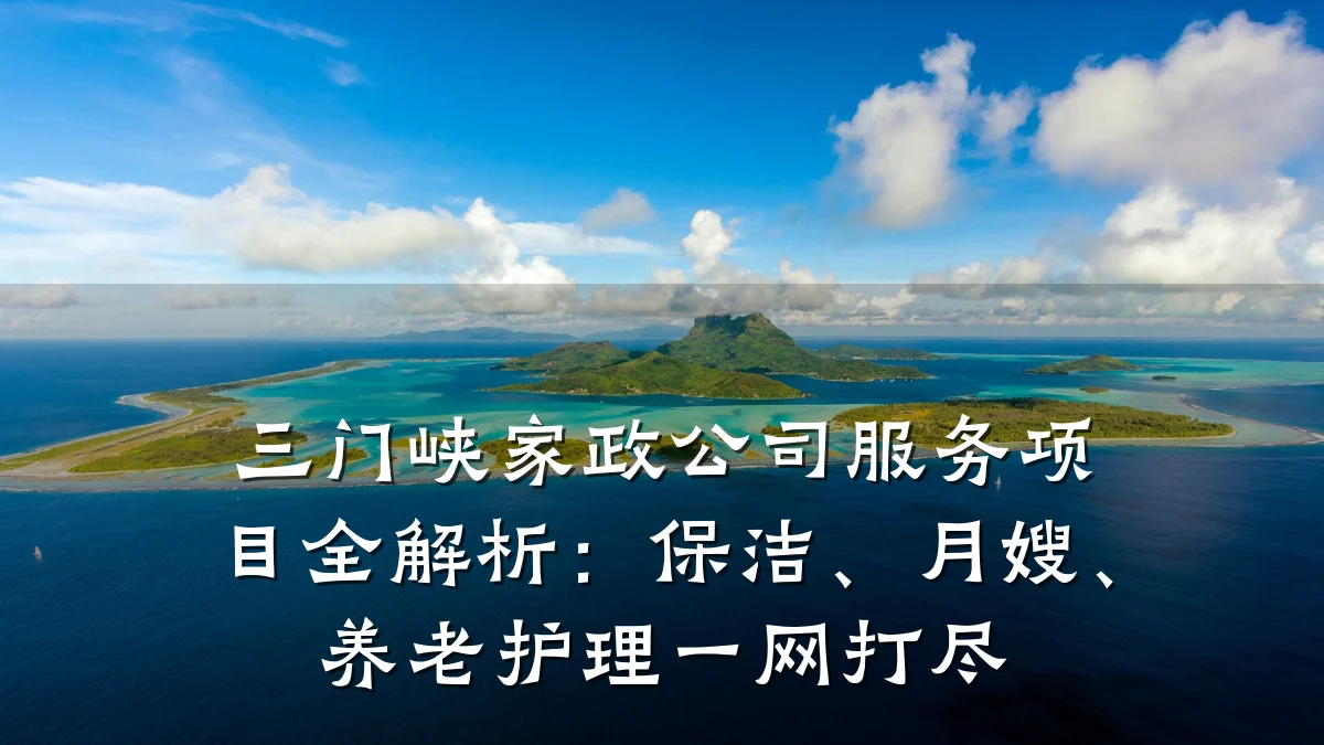 三门峡家政公司服务项目全解析:保洁、月嫂、养老护理一网打尽