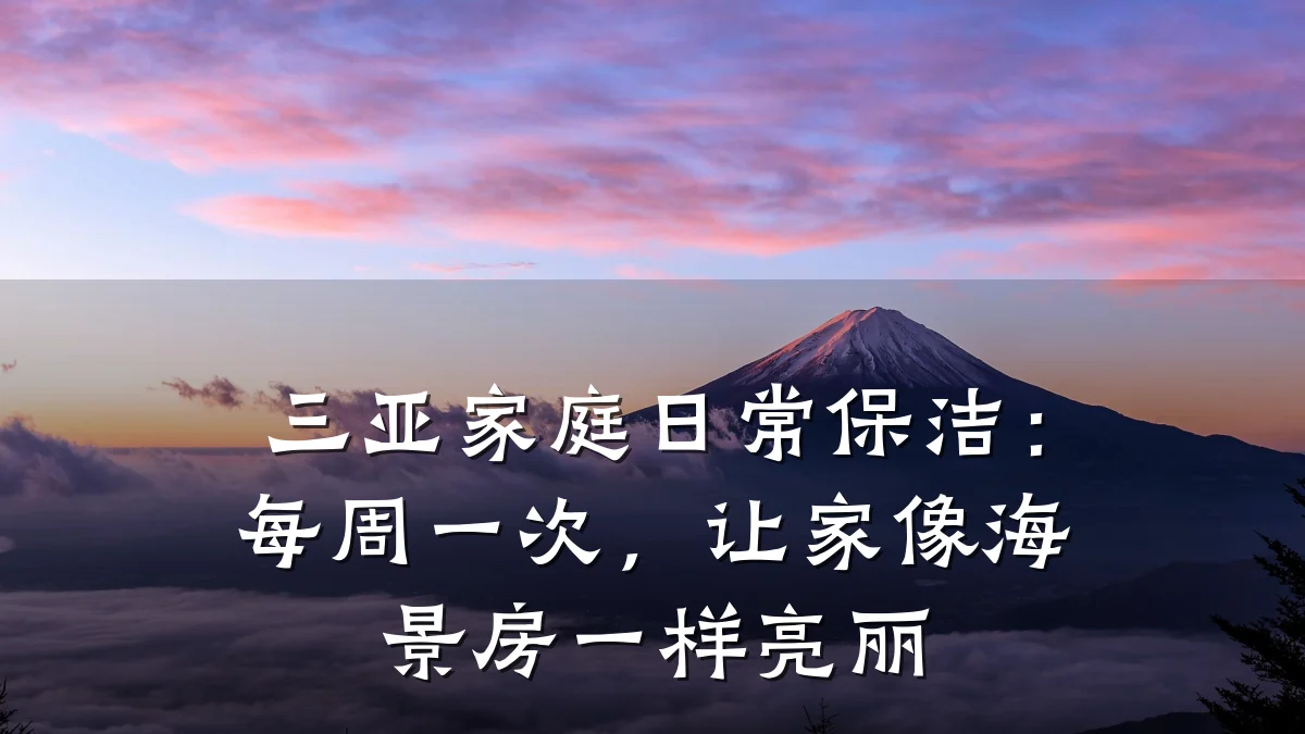 三亚家庭日常保洁:每周一次,让家像海景房一样亮丽