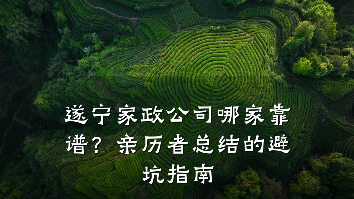 遂宁家政公司哪家靠谱?亲历者总结的避坑指南