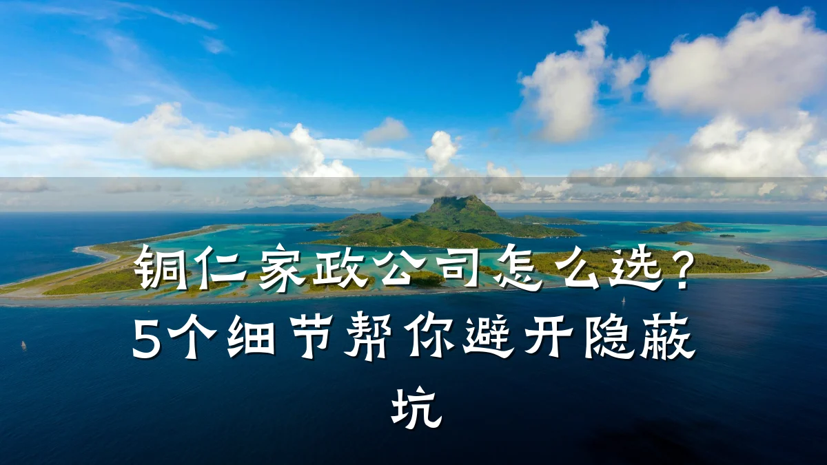 铜仁家政公司怎么选?5个细节帮你避开隐蔽坑