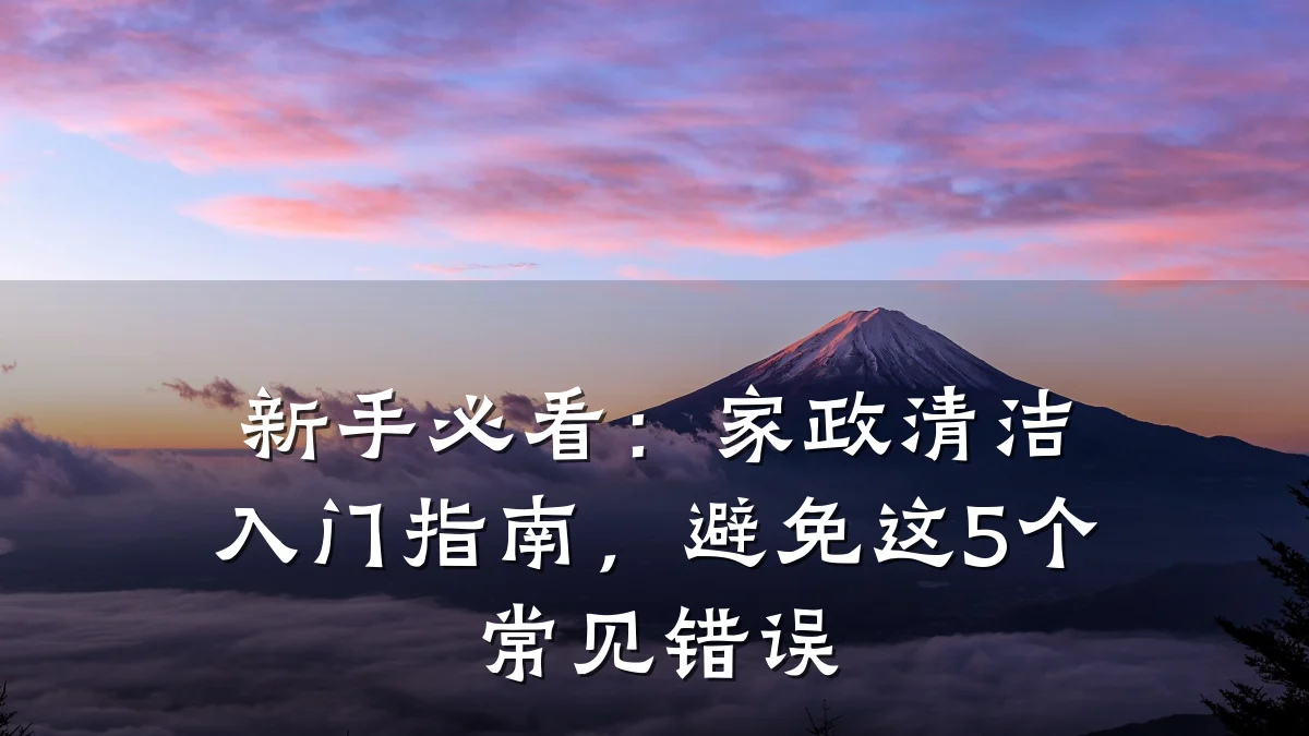 新手必看:家政清洁入门指南,避免这5个常见错误