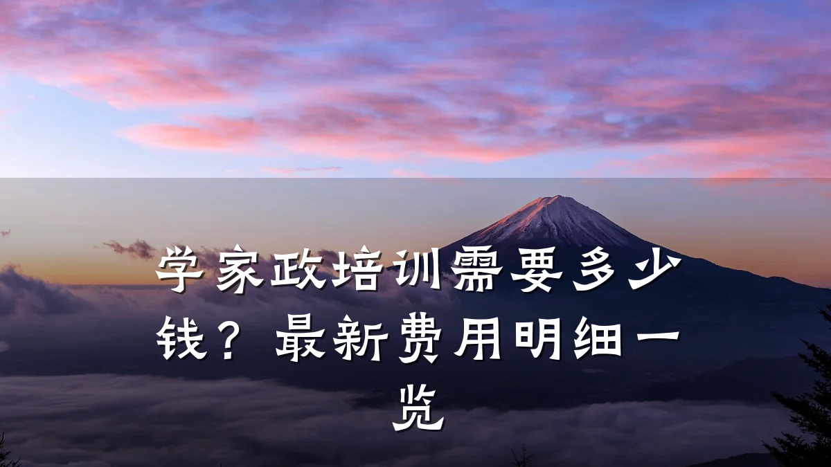 学家政培训需要多少钱？最新费用明细一览