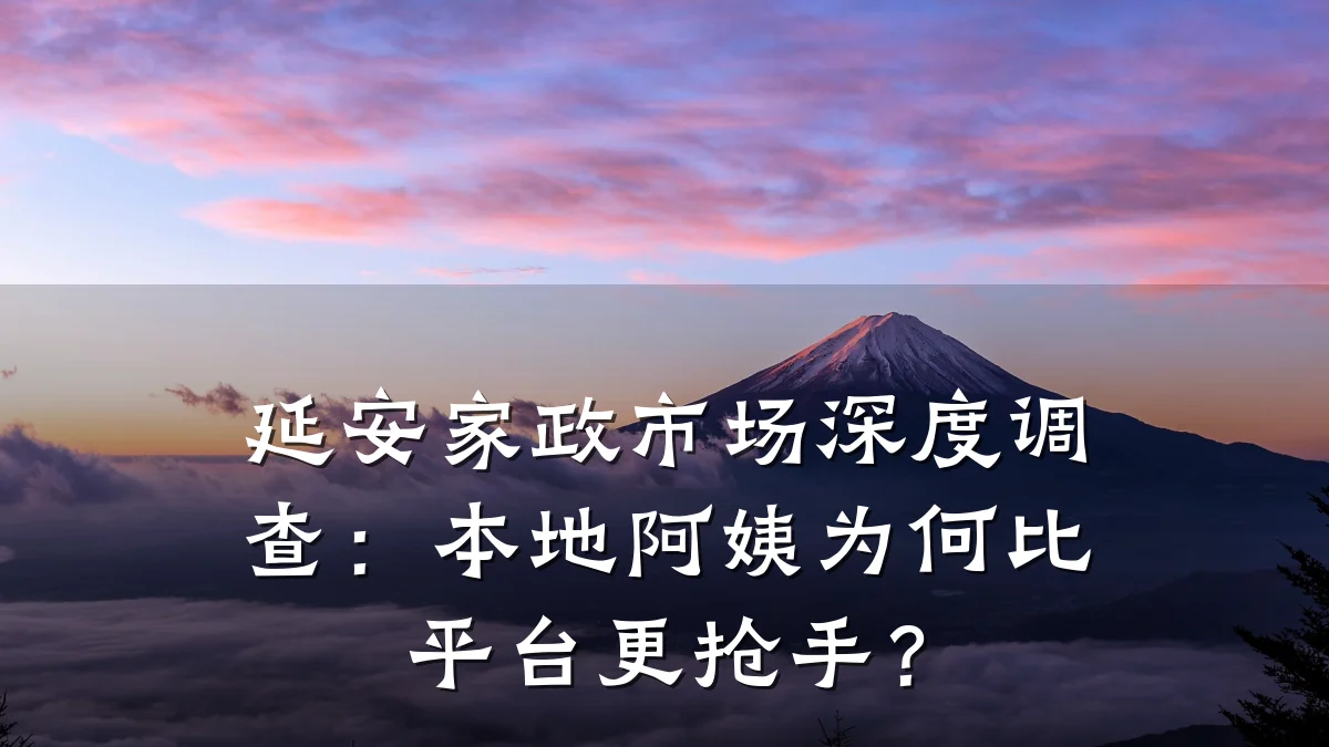 延安家政市场深度调查:本地阿姨为何比平台更抢手?