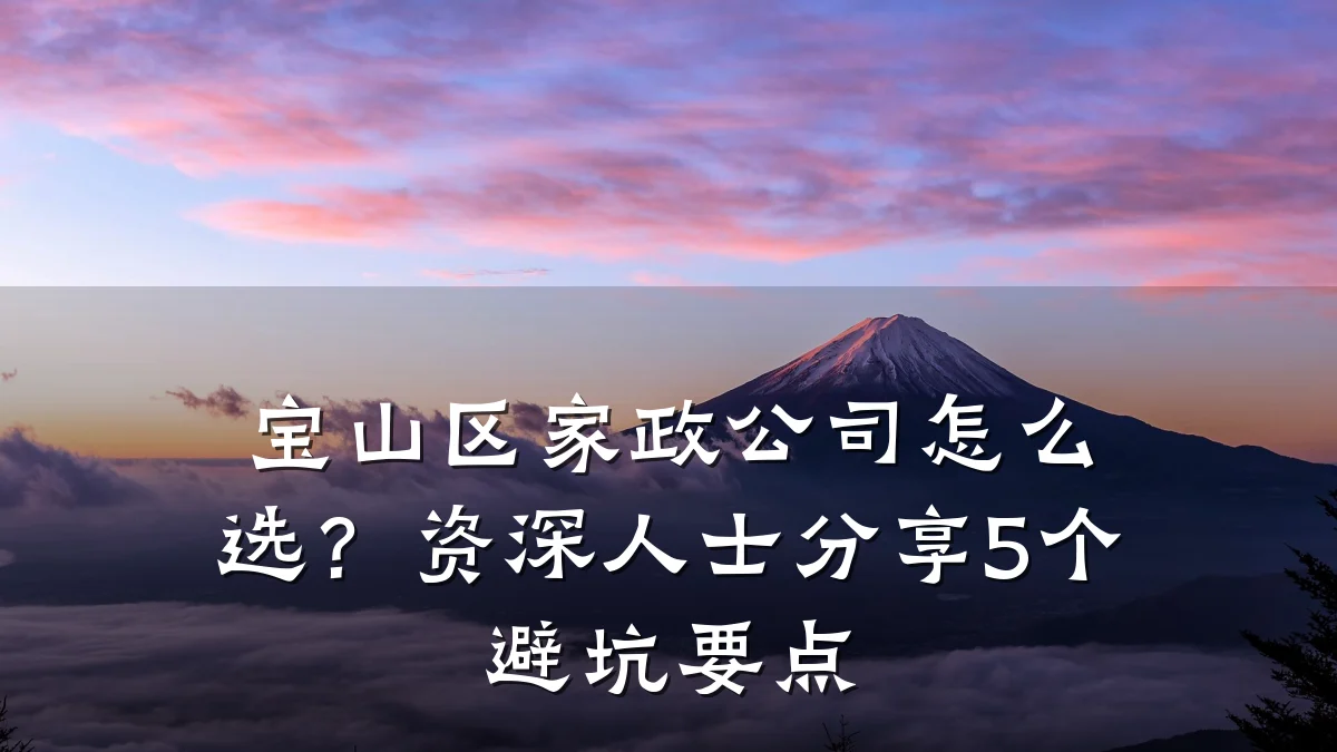 宝山区家政公司怎么选?资深人士分享5个避坑要点