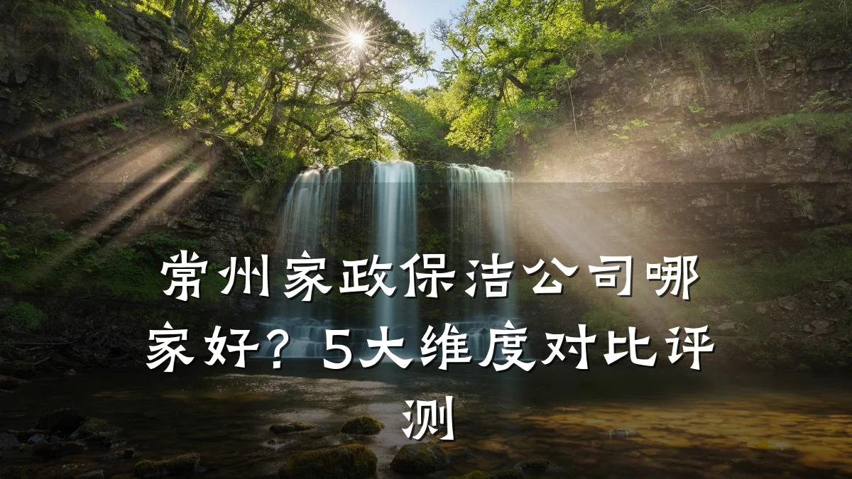 常州家政保洁公司哪家好?5大维度对比评测