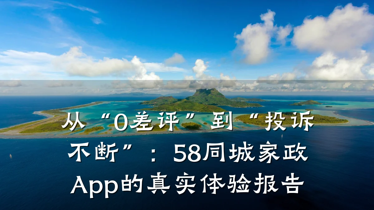 从“0差评”到“投诉不断”:58同城家政App的真实体验报告