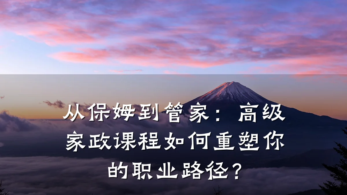 从保姆到管家:高级家政课程如何重塑你的职业路径?