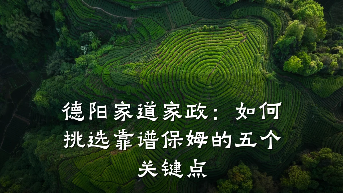 德阳家道家政:如何挑选靠谱保姆的五个关键点