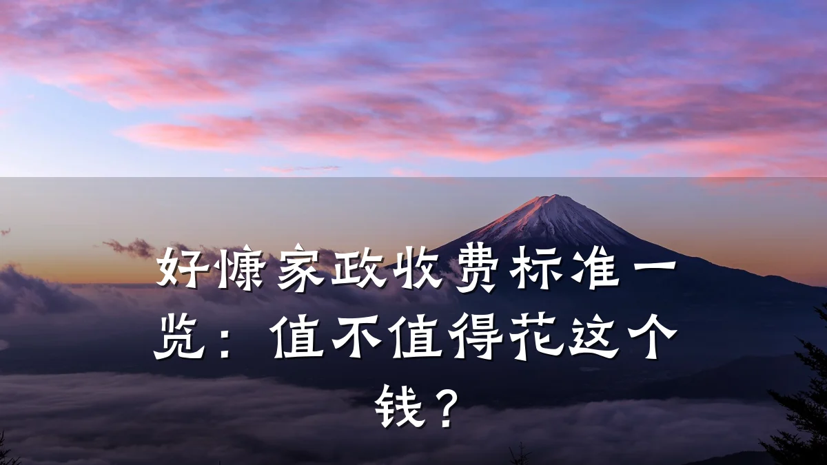 好慷家政收费标准一览:值不值得花这个钱?
