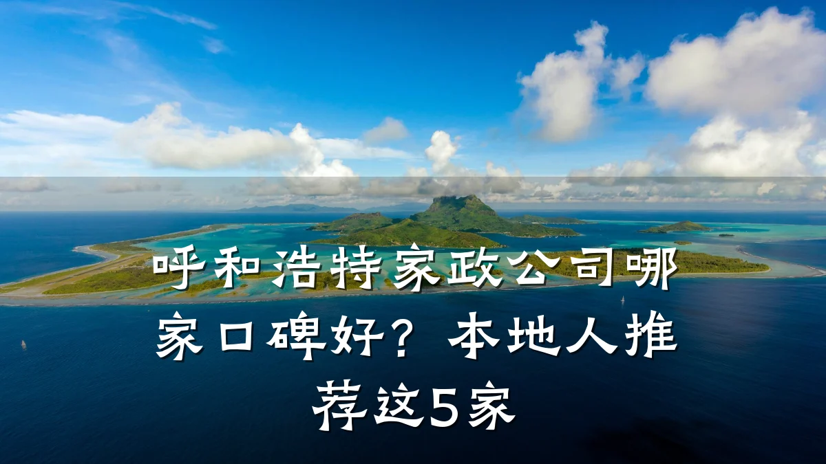 呼和浩特家政公司哪家口碑好？本地人推荐这5家