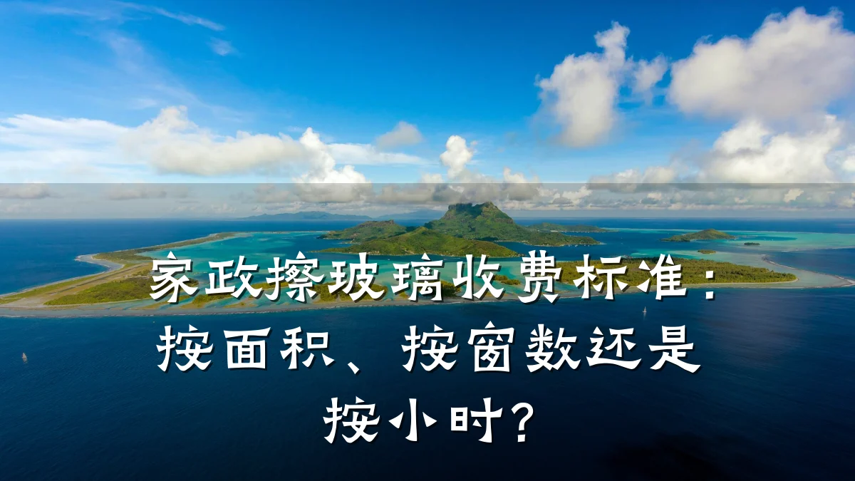 家政擦玻璃收费标准：按面积、按窗数还是按小时？
