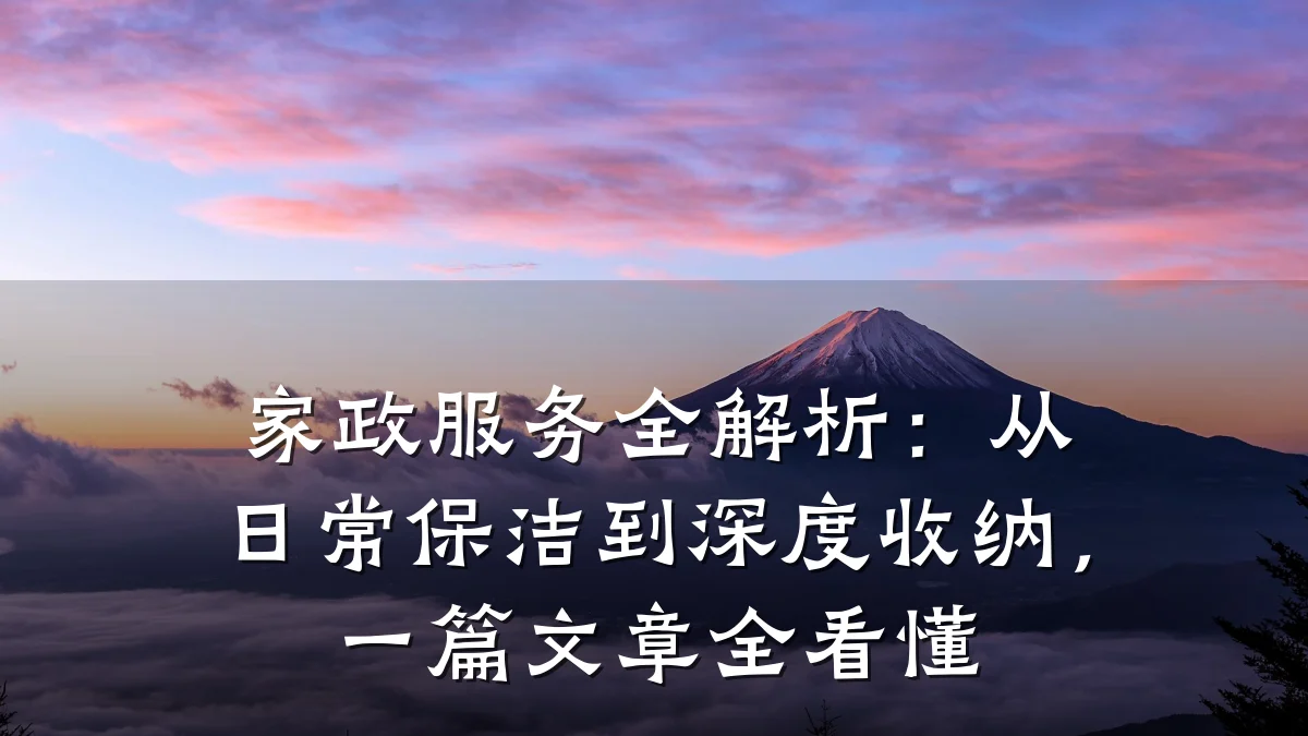 家政服务全解析:从日常保洁到深度收纳,一篇文章全看懂