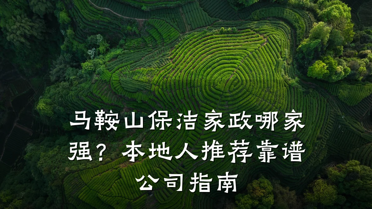 马鞍山保洁家政哪家强?本地人推荐靠谱公司指南