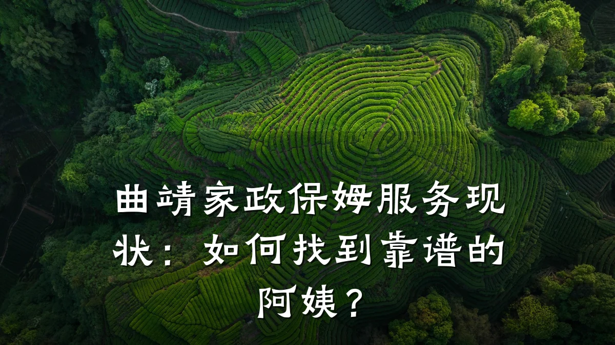 曲靖家政保姆服务现状：如何找到靠谱的阿姨？