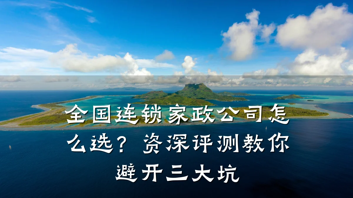 全国连锁家政公司怎么选?资深评测教你避开三大坑
