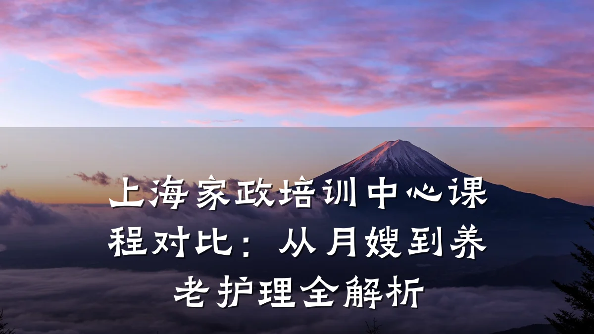 上海家政培训中心课程对比:从月嫂到养老护理全解析
